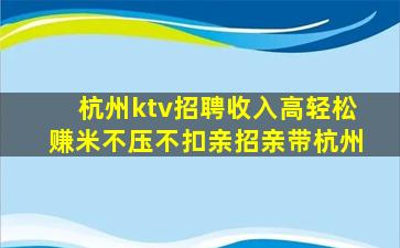杭州ktv招聘收入高轻松赚米不压不扣亲招亲带杭州